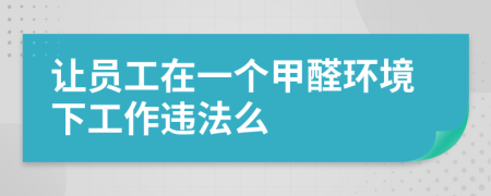 让员工在一个甲醛环境下工作违法么