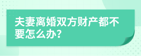 夫妻离婚双方财产都不要怎么办？