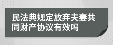 民法典规定放弃夫妻共同财产协议有效吗