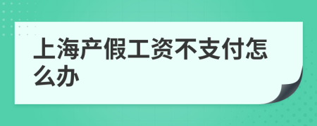 上海产假工资不支付怎么办