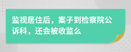 监视居住后，案子到检察院公诉科，还会被收监么