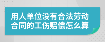 用人单位没有合法劳动合同的工伤赔偿怎么算