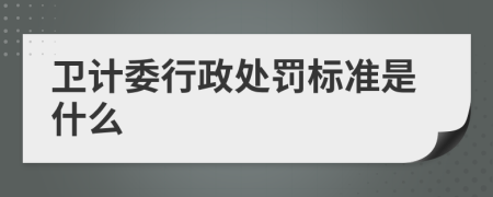 卫计委行政处罚标准是什么