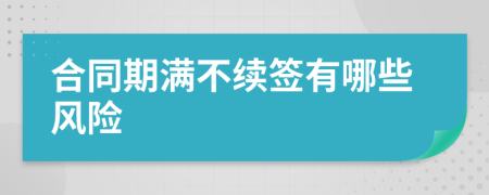 合同期满不续签有哪些风险