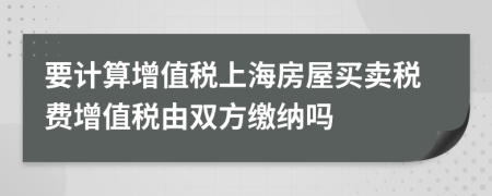 要计算增值税上海房屋买卖税费增值税由双方缴纳吗