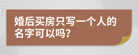 婚后买房只写一个人的名字可以吗？