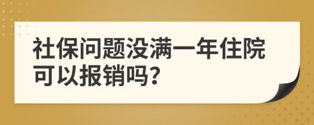 社保问题没满一年住院可以报销吗？