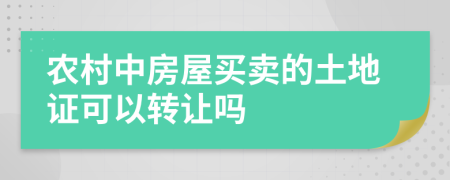 农村中房屋买卖的土地证可以转让吗