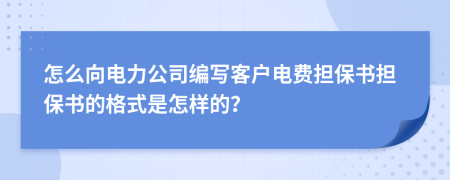 怎么向电力公司编写客户电费担保书担保书的格式是怎样的？