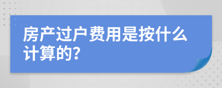 房产过户费用是按什么计算的？