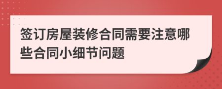 签订房屋装修合同需要注意哪些合同小细节问题