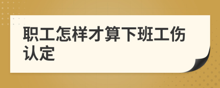 职工怎样才算下班工伤认定