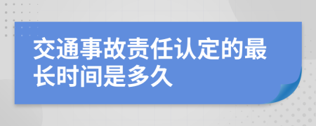 交通事故责任认定的最长时间是多久