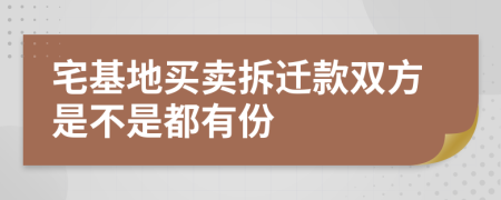 宅基地买卖拆迁款双方是不是都有份