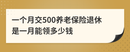 一个月交500养老保险退休是一月能领多少钱