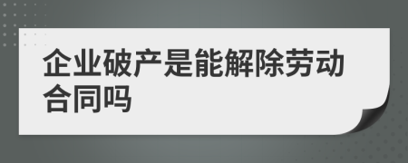 企业破产是能解除劳动合同吗