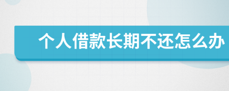 个人借款长期不还怎么办