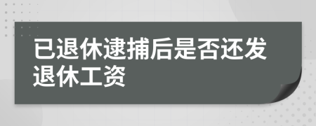 已退休逮捕后是否还发退休工资