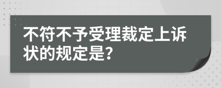 不符不予受理裁定上诉状的规定是？