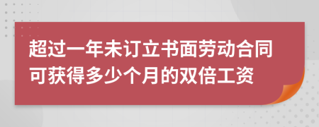 超过一年未订立书面劳动合同可获得多少个月的双倍工资