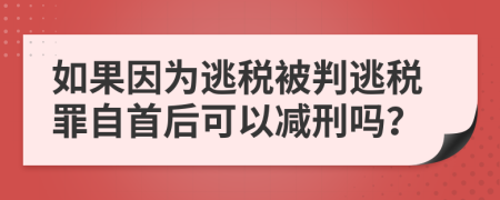 如果因为逃税被判逃税罪自首后可以减刑吗？