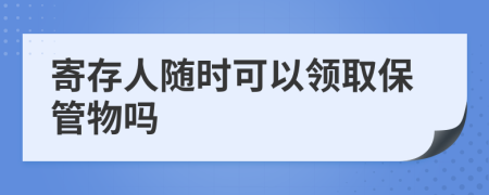 寄存人随时可以领取保管物吗