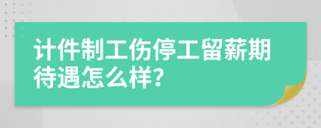 计件制工伤停工留薪期待遇怎么样？