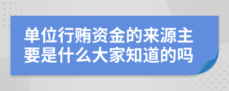 单位行贿资金的来源主要是什么大家知道的吗