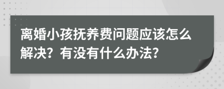 离婚小孩抚养费问题应该怎么解决？有没有什么办法？
