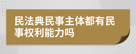 民法典民事主体都有民事权利能力吗