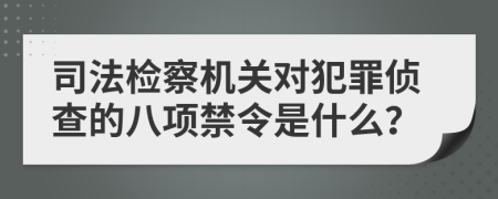 司法检察机关对犯罪侦查的八项禁令是什么？