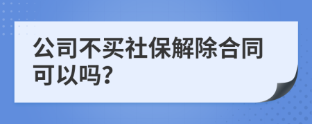 公司不买社保解除合同可以吗？