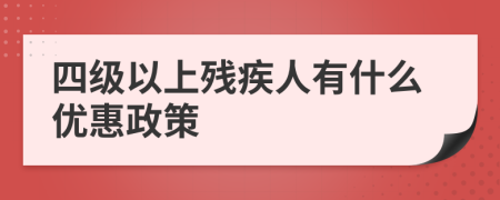 四级以上残疾人有什么优惠政策