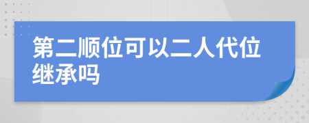 第二顺位可以二人代位继承吗