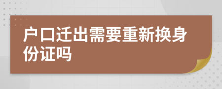 户口迁出需要重新换身份证吗