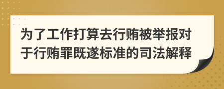 为了工作打算去行贿被举报对于行贿罪既遂标准的司法解释