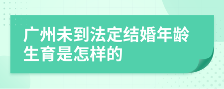 广州未到法定结婚年龄生育是怎样的