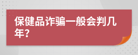 保健品诈骗一般会判几年？