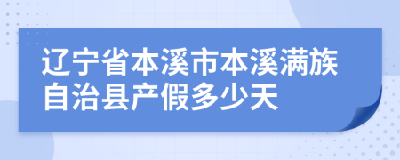 辽宁省本溪市本溪满族自治县产假多少天