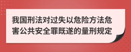 我国刑法对过失以危险方法危害公共安全罪既遂的量刑规定