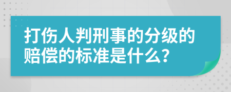 打伤人判刑事的分级的赔偿的标准是什么？