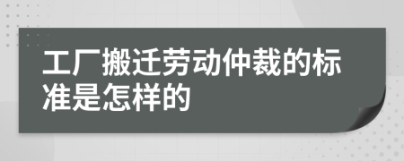 工厂搬迁劳动仲裁的标准是怎样的