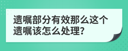 遗嘱部分有效那么这个遗嘱该怎么处理？