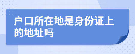 户口所在地是身份证上的地址吗