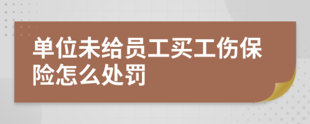 单位未给员工买工伤保险怎么处罚