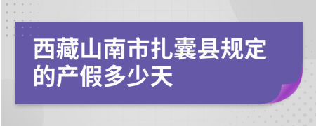 西藏山南市扎囊县规定的产假多少天