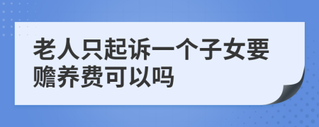 老人只起诉一个子女要赡养费可以吗