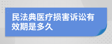 民法典医疗损害诉讼有效期是多久
