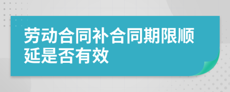 劳动合同补合同期限顺延是否有效