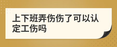 上下班弄伤伤了可以认定工伤吗